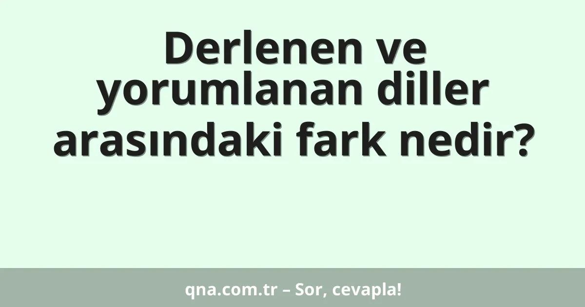 Derlenen ve yorumlanan diller arasındaki fark nedir?