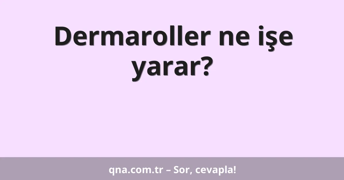 Dermaroller ne işe yarar?