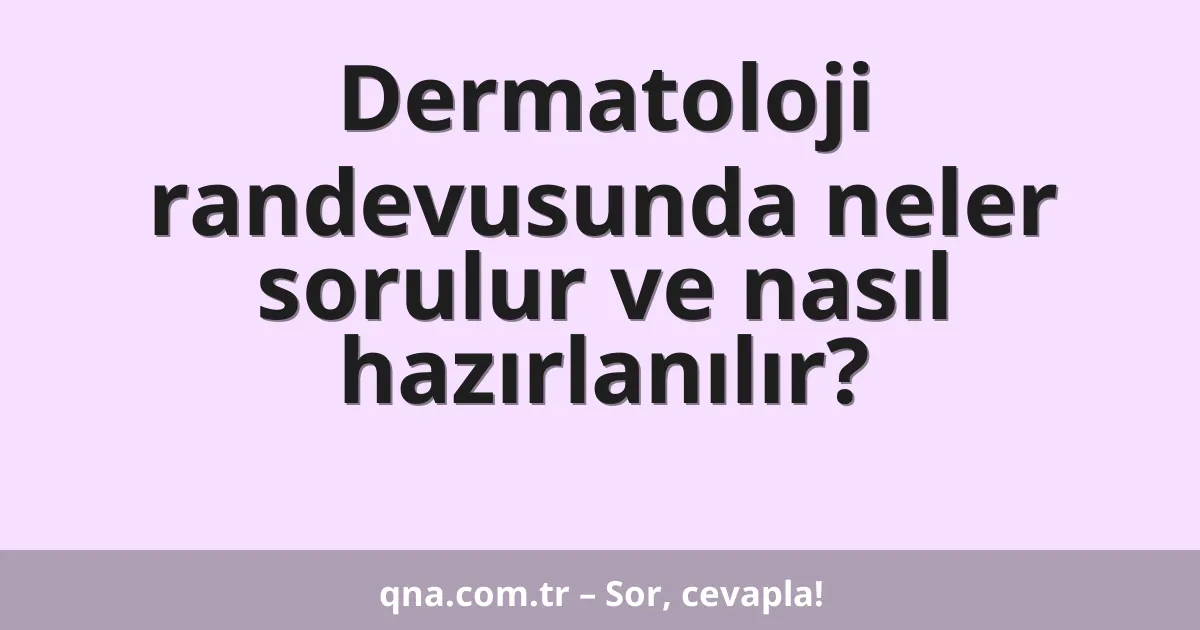 Dermatoloji randevusunda neler sorulur ve nasıl hazırlanılır?