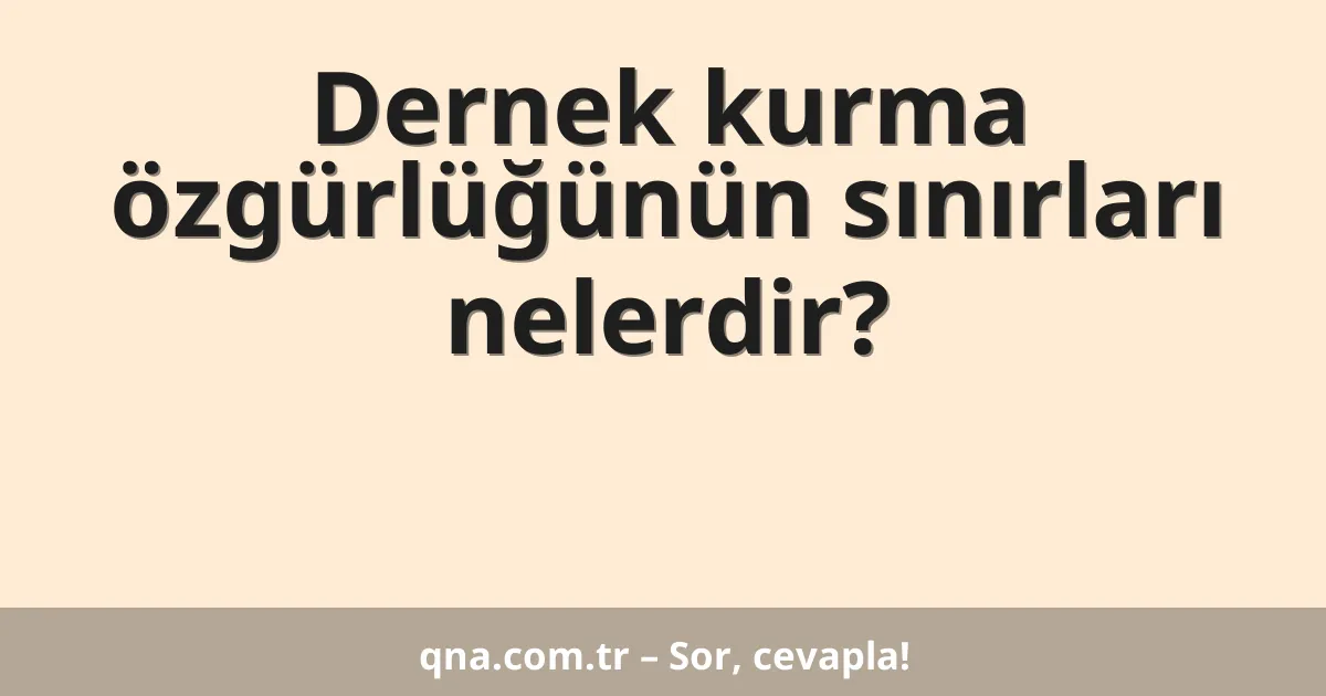 Dernek kurma özgürlüğünün sınırları nelerdir?