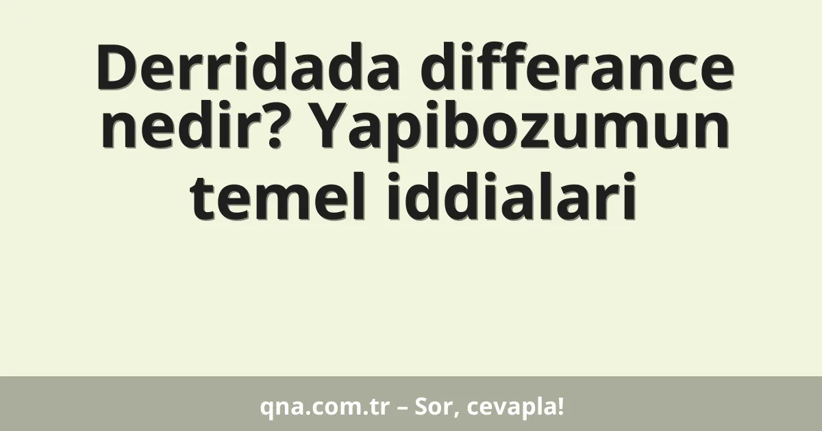 Derridada differance nedir? Yapibozumun temel iddialari