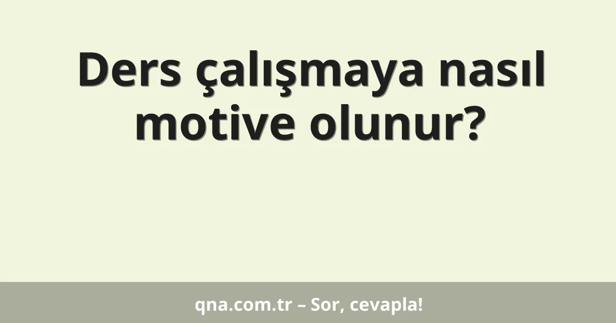 Ders çalışmaya nasıl motive olunur?