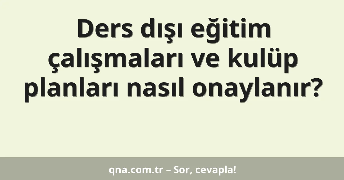Ders dışı eğitim çalışmaları ve kulüp planları nasıl onaylanır?