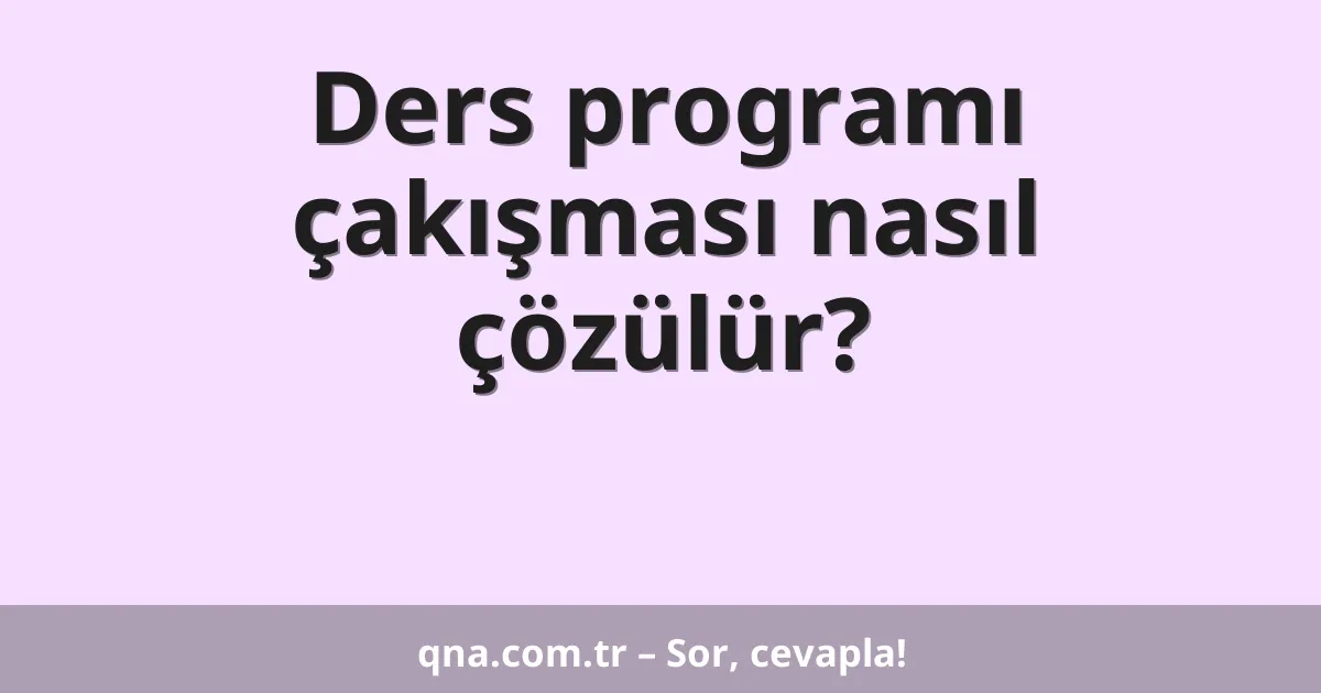 Ders programı çakışması nasıl çözülür?