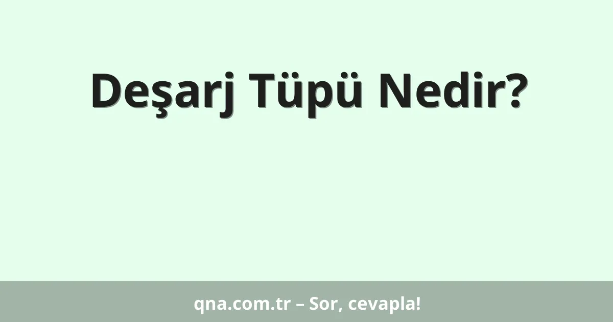 Deşarj Tüpü Nedir?