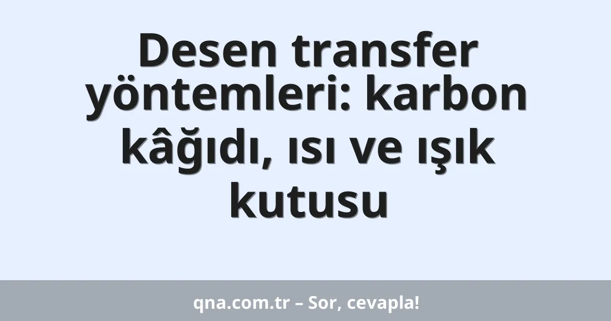 Desen transfer yöntemleri: karbon kâğıdı, ısı ve ışık kutusu