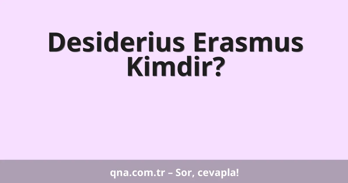 Desiderius Erasmus Kimdir?