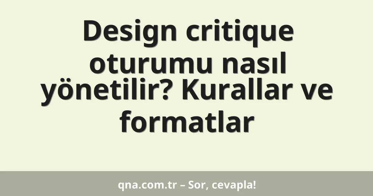 Design critique oturumu nasıl yönetilir? Kurallar ve formatlar