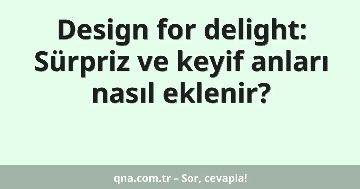 Design for delight: Sürpriz ve keyif anları nasıl eklenir?