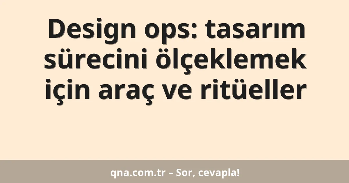Design ops: tasarım sürecini ölçeklemek için araç ve ritüeller