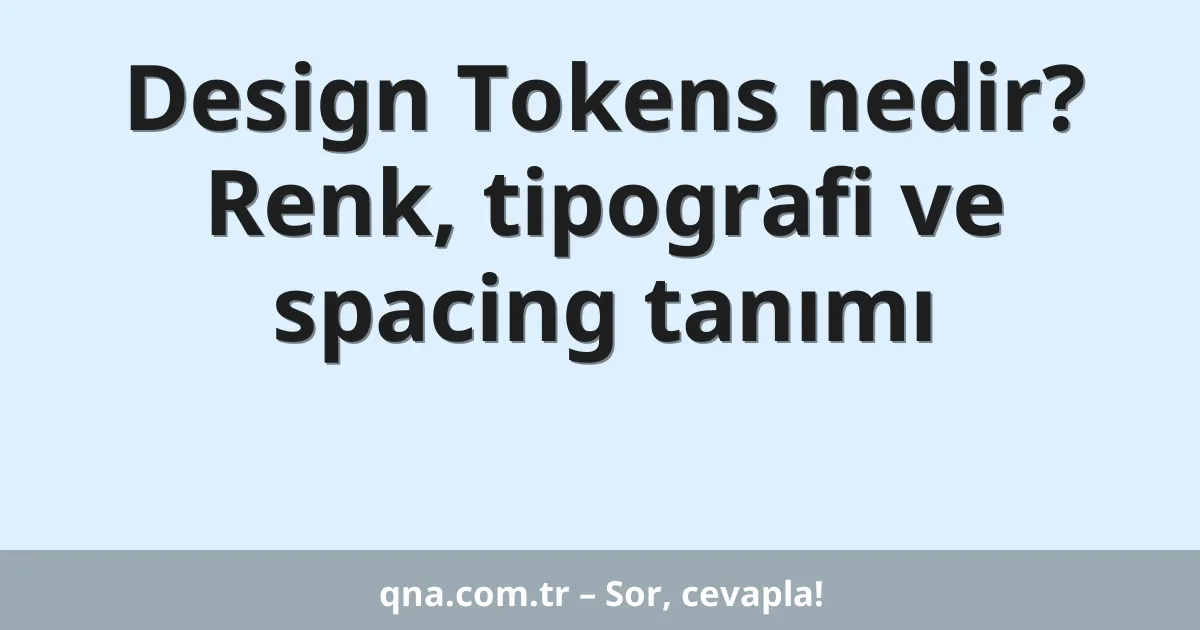 Design Tokens nedir? Renk, tipografi ve spacing tanımı