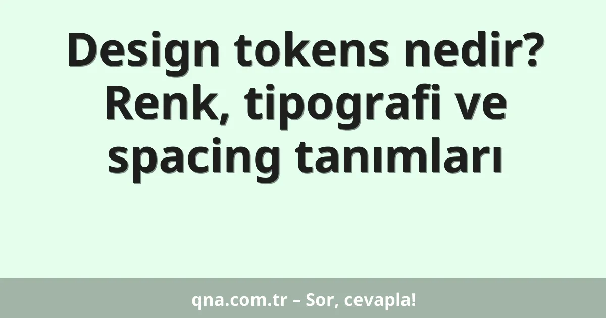 Design tokens nedir? Renk, tipografi ve spacing tanımları
