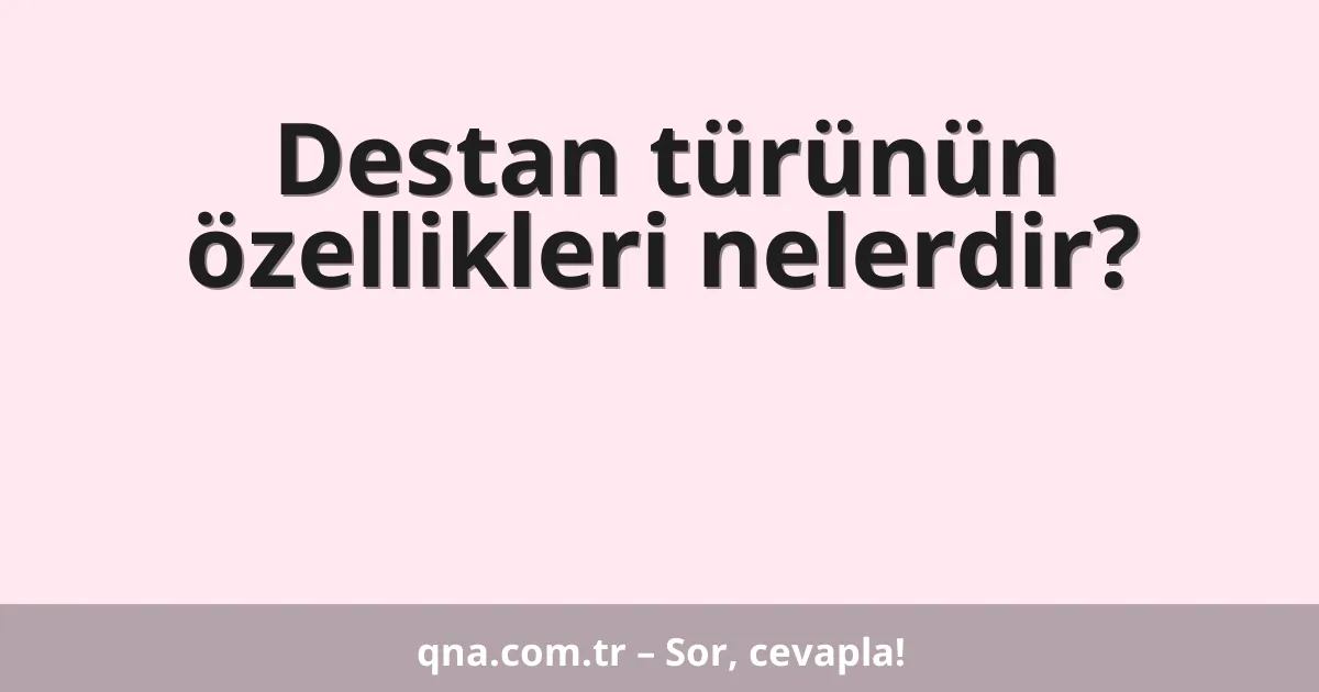 Destan türünün özellikleri nelerdir?