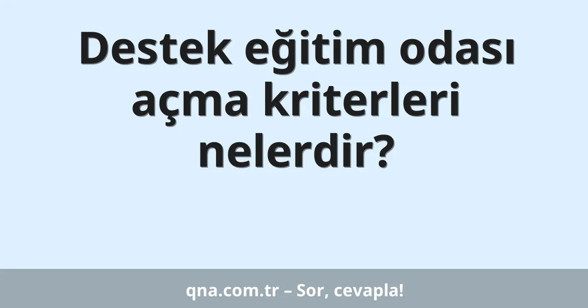 Destek eğitim odası açma kriterleri nelerdir?