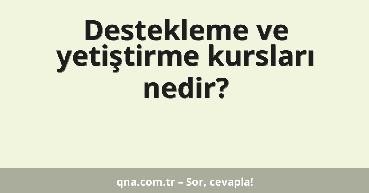 Destekleme ve yetiştirme kursları nedir?