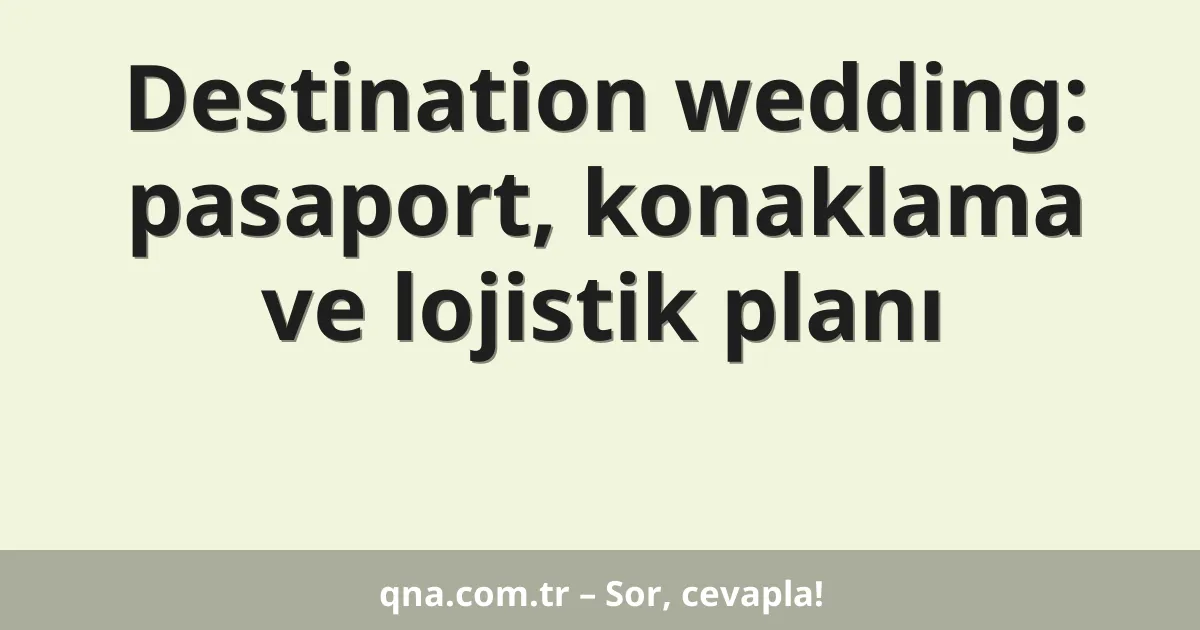 Destination wedding: pasaport, konaklama ve lojistik planı