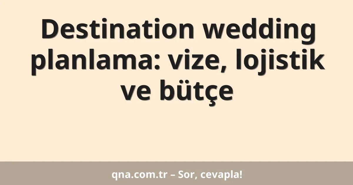 Destination wedding planlama: vize, lojistik ve bütçe