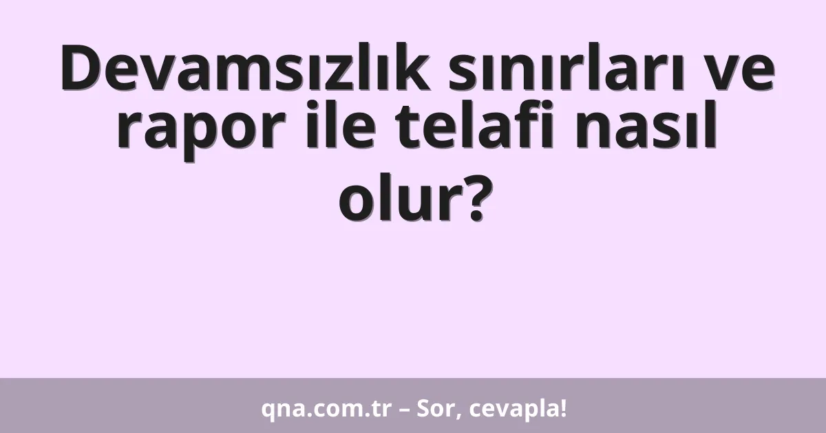 Devamsızlık sınırları ve rapor ile telafi nasıl olur?
