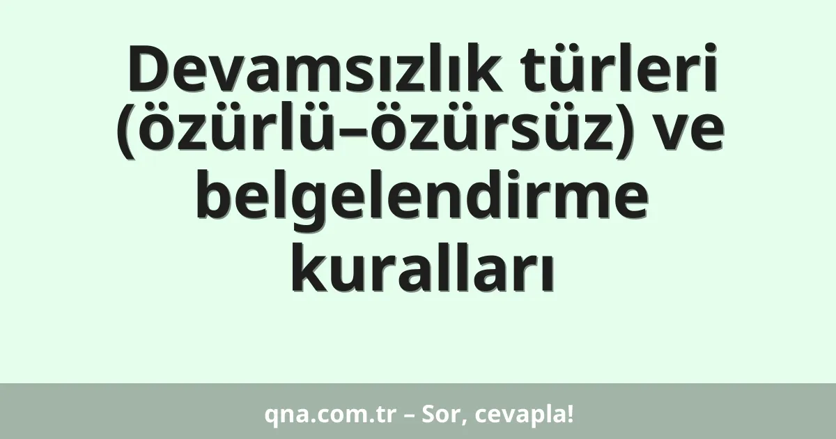 Devamsızlık türleri (özürlü–özürsüz) ve belgelendirme kuralları