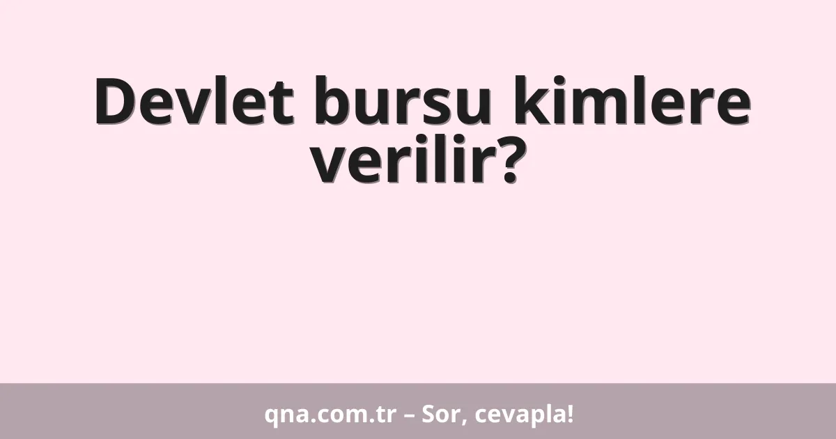 Devlet bursu kimlere verilir?