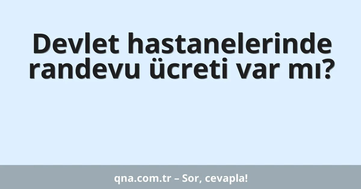 Devlet hastanelerinde randevu ücreti var mı?