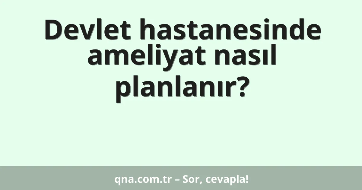 Devlet hastanesinde ameliyat nasıl planlanır?