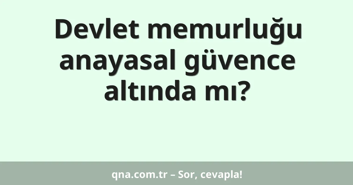 Devlet memurluğu anayasal güvence altında mı?