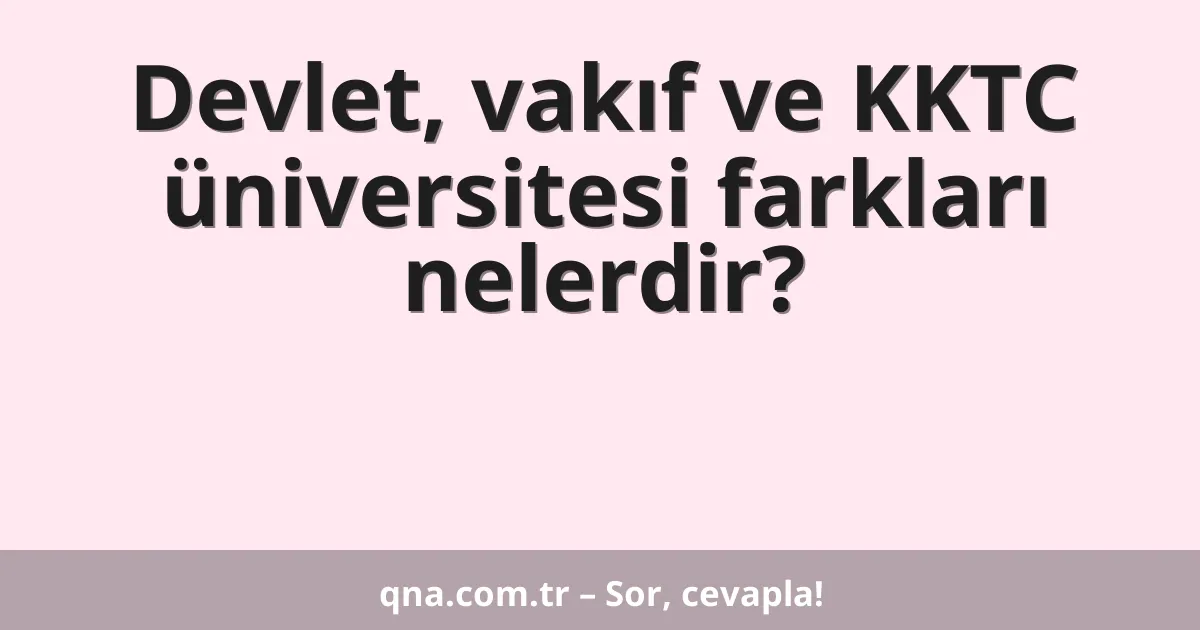 Devlet, vakıf ve KKTC üniversitesi farkları nelerdir?