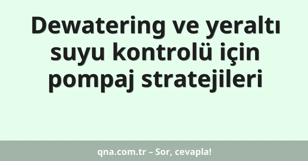 Dewatering ve yeraltı suyu kontrolü için pompaj stratejileri