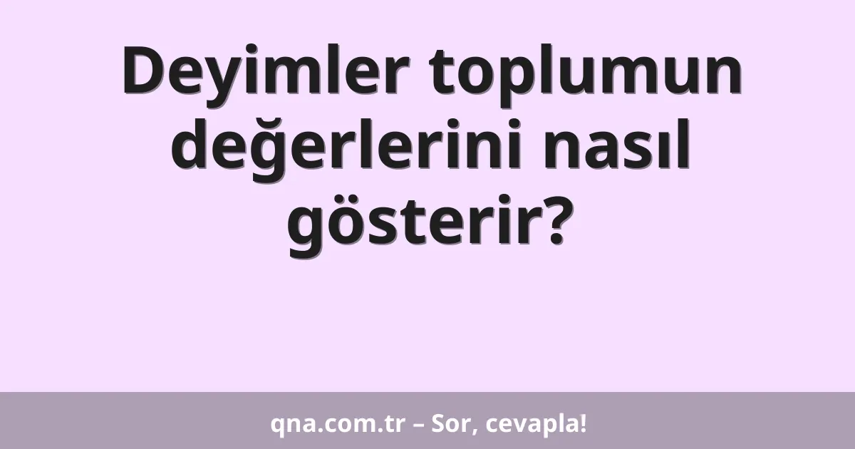 Deyimler toplumun değerlerini nasıl gösterir?