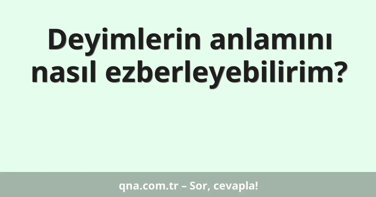 Deyimlerin anlamını nasıl ezberleyebilirim?
