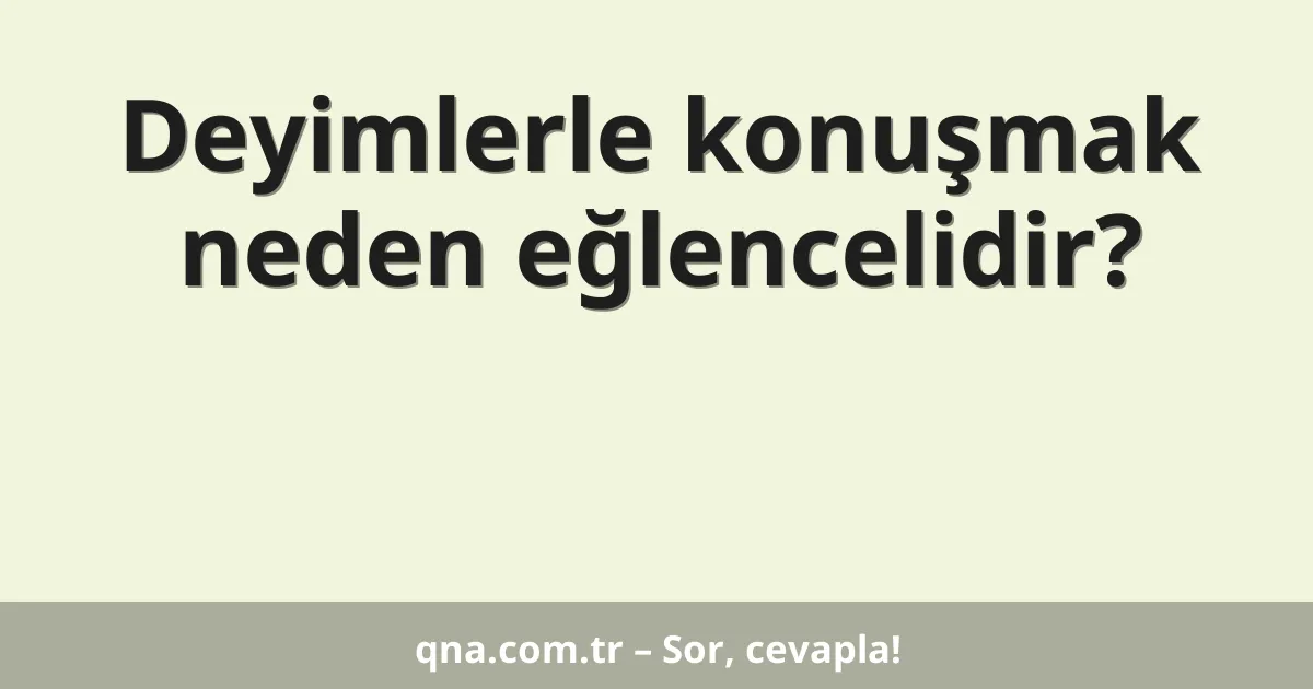 Deyimlerle konuşmak neden eğlencelidir?
