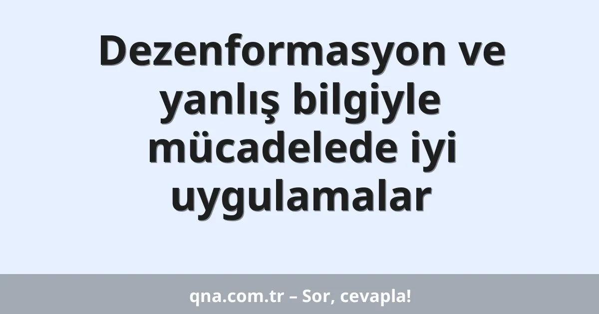 Dezenformasyon ve yanlış bilgiyle mücadelede iyi uygulamalar