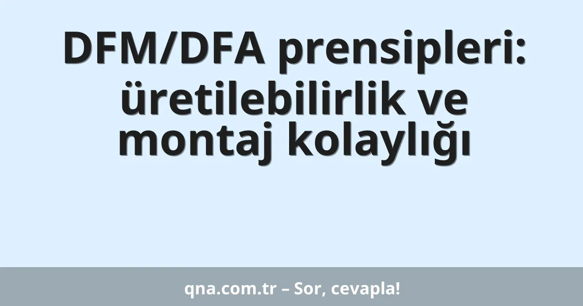 DFM/DFA prensipleri: üretilebilirlik ve montaj kolaylığı