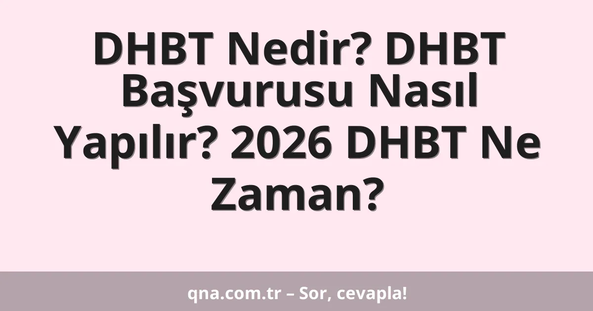 DHBT Nedir? DHBT Başvurusu Nasıl Yapılır? 2026 DHBT Ne Zaman?