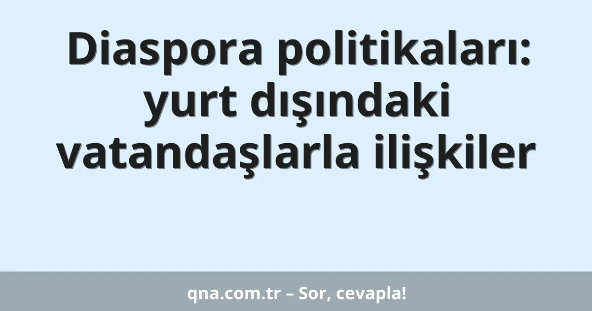 Diaspora politikaları: yurt dışındaki vatandaşlarla ilişkiler
