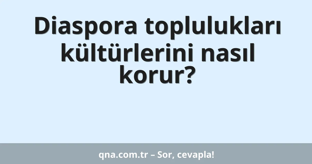 Diaspora toplulukları kültürlerini nasıl korur?