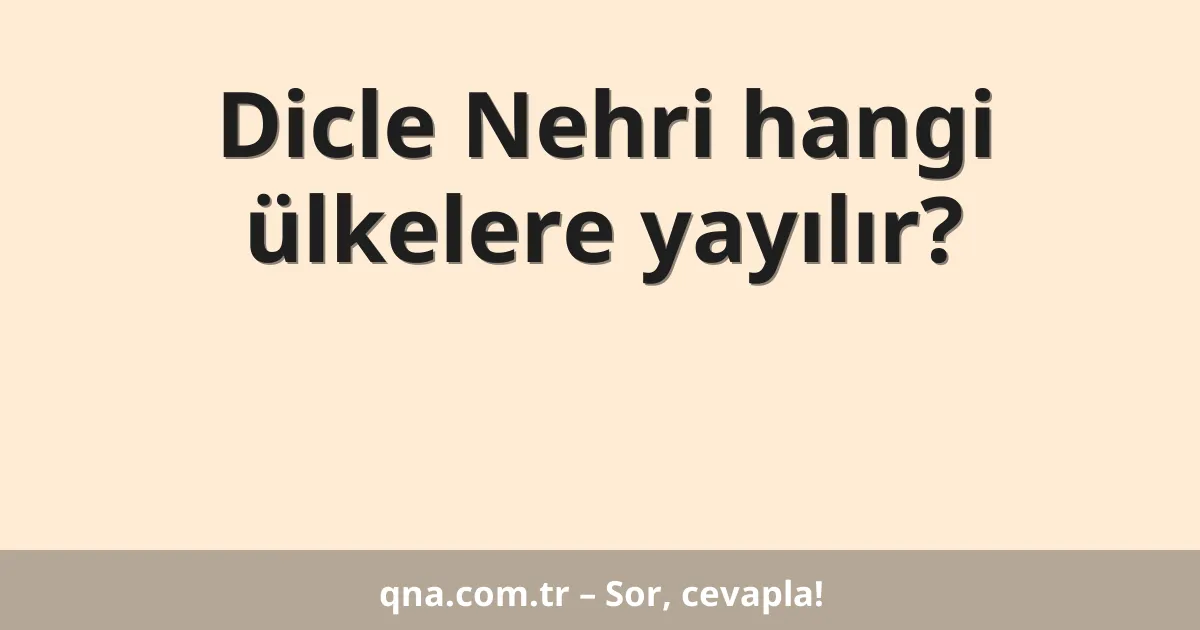 Dicle Nehri hangi ülkelere yayılır?