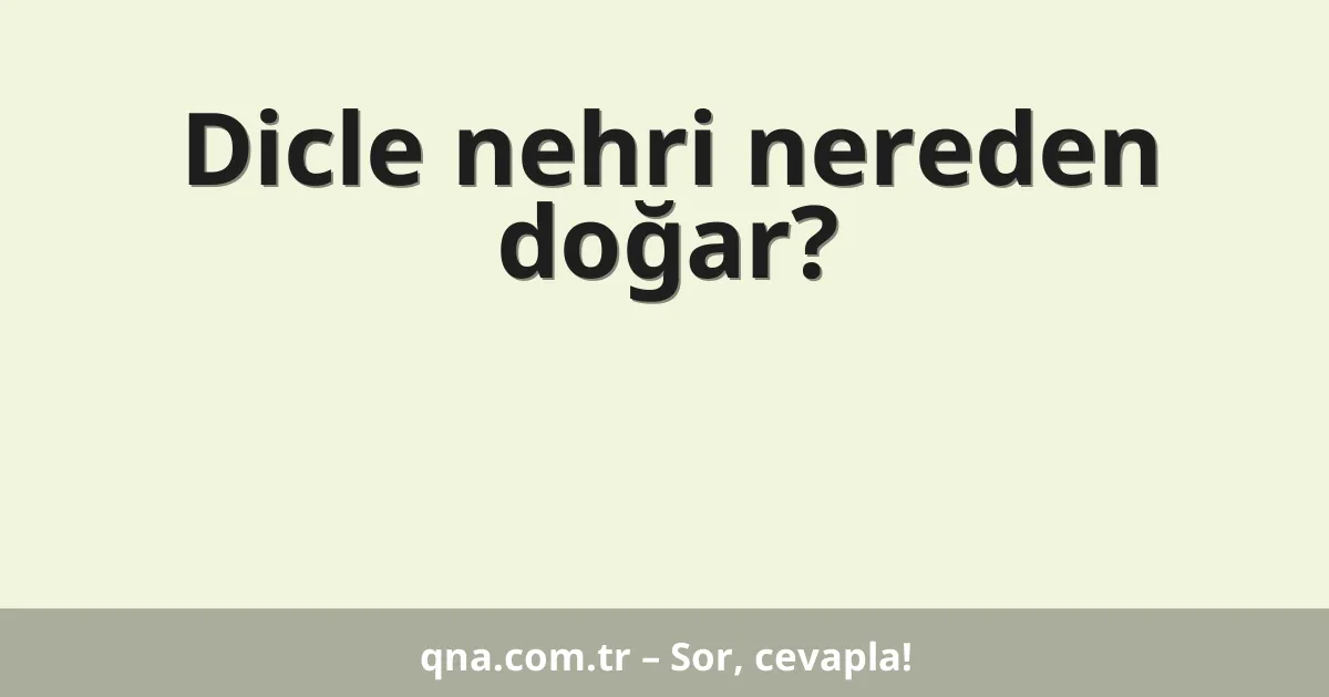 Dicle nehri nereden doğar?