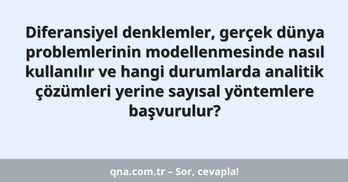 Diferansiyel denklemler, gerçek dünya problemlerinin modellenmesinde nasıl kullanılır ve hangi durumlarda analitik çözümleri yerine sayısal yöntemlere başvurulur?
