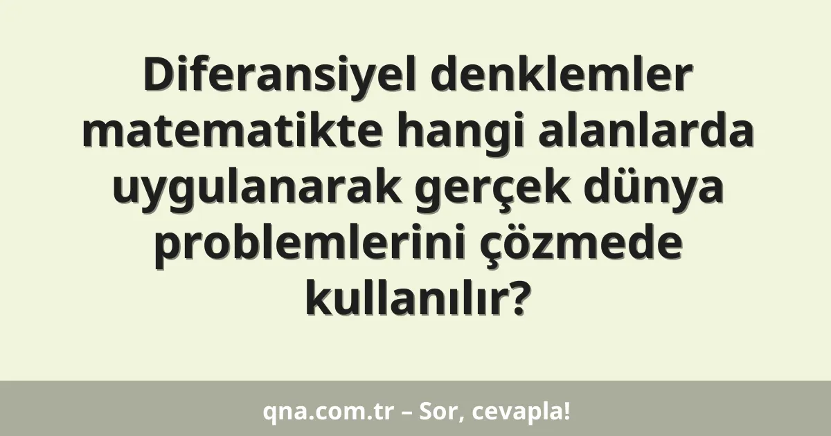 Diferansiyel denklemler matematikte hangi alanlarda uygulanarak gerçek dünya problemlerini çözmede kullanılır?