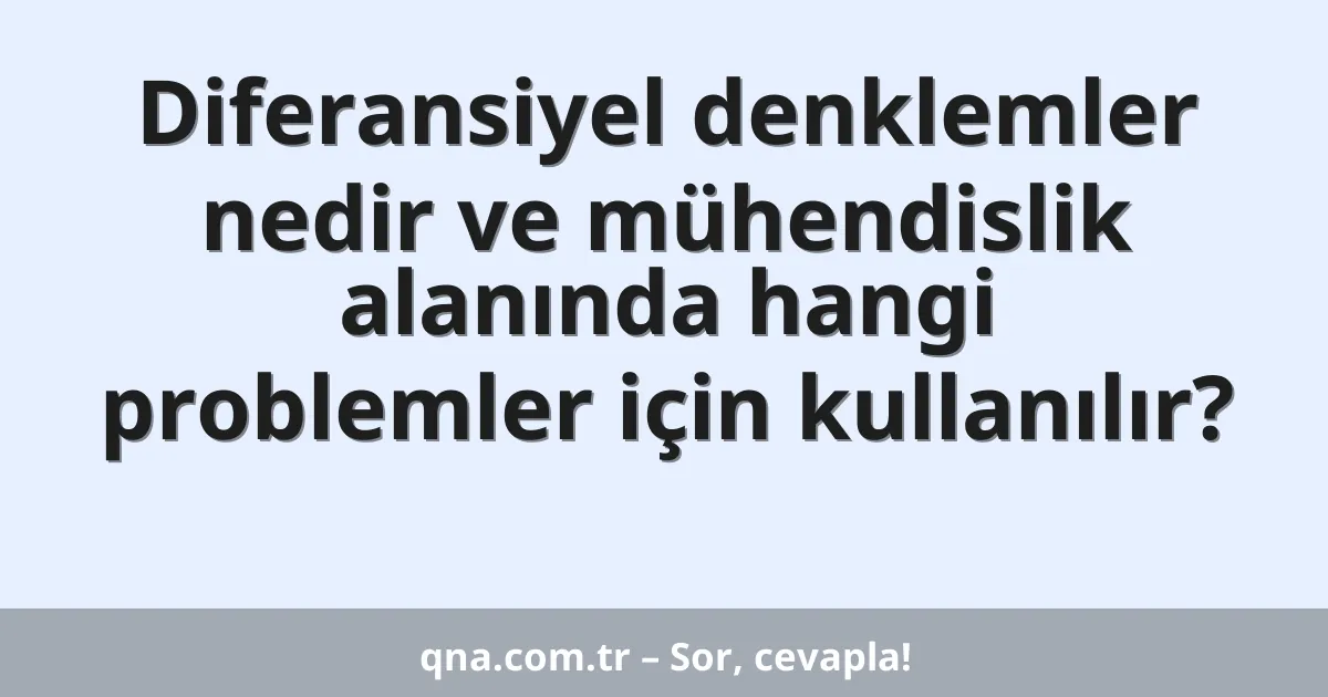 Diferansiyel denklemler nedir ve mühendislik alanında hangi problemler için kullanılır?
