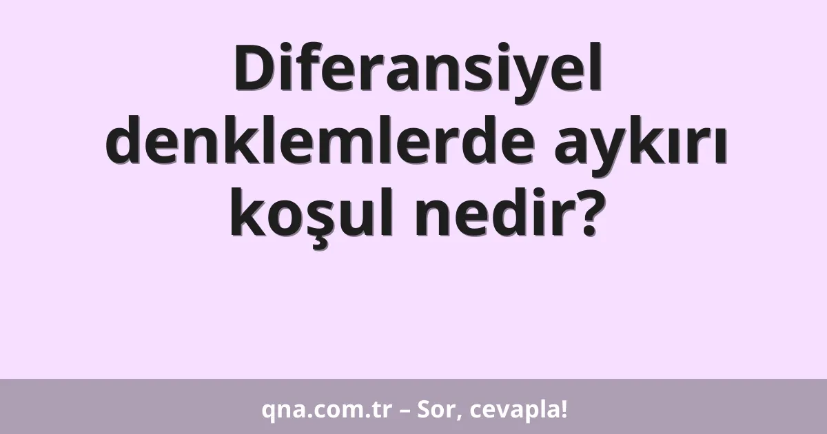 Diferansiyel denklemlerde aykırı koşul nedir?