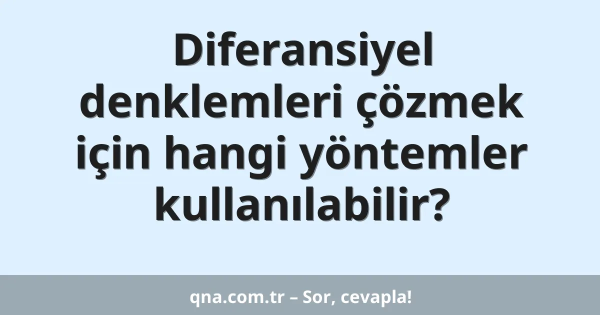Diferansiyel denklemleri çözmek için hangi yöntemler kullanılabilir?