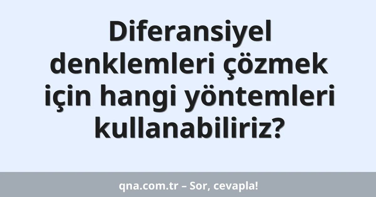 Diferansiyel denklemleri çözmek için hangi yöntemleri kullanabiliriz?
