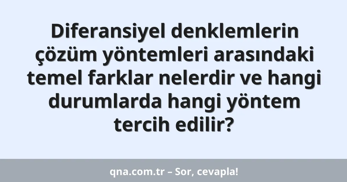 Diferansiyel denklemlerin çözüm yöntemleri arasındaki temel farklar nelerdir ve hangi durumlarda hangi yöntem tercih edilir?