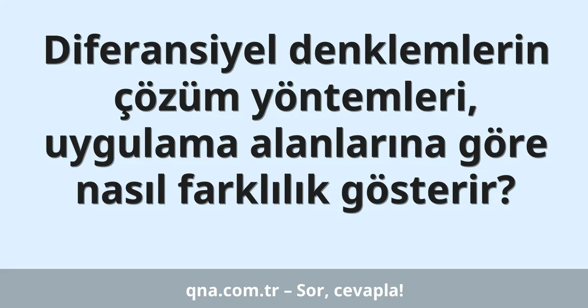 Diferansiyel denklemlerin çözüm yöntemleri, uygulama alanlarına göre nasıl farklılık gösterir?