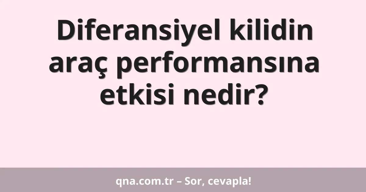 Diferansiyel kilidin araç performansına etkisi nedir?