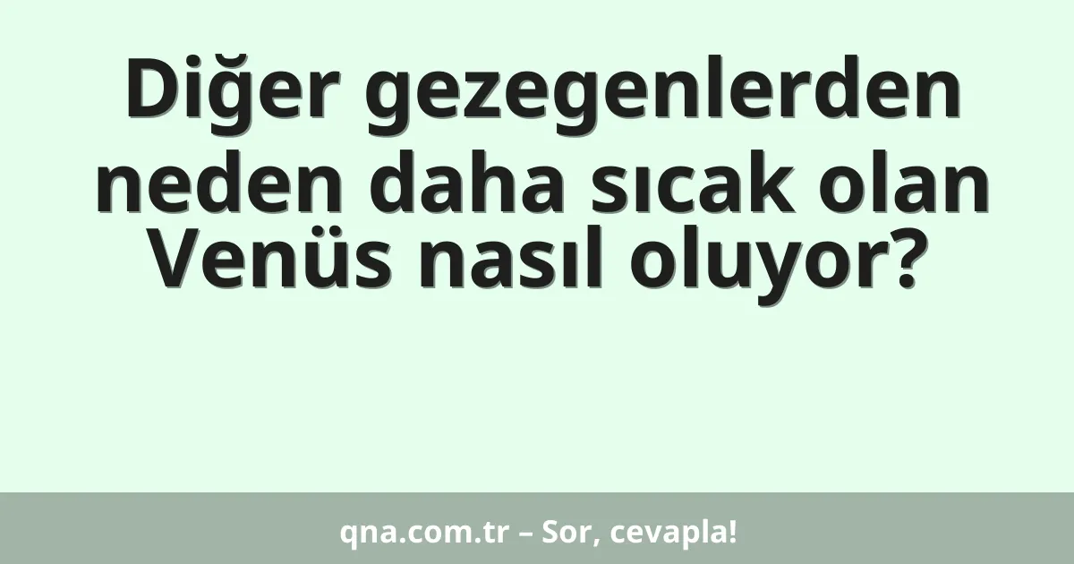 Diğer gezegenlerden neden daha sıcak olan Venüs nasıl oluyor?