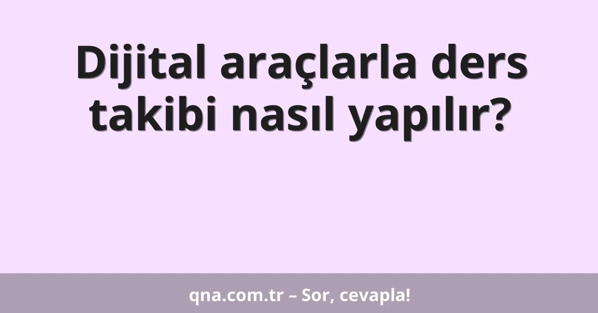 Dijital araçlarla ders takibi nasıl yapılır?